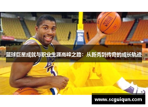篮球巨星成就与职业生涯高峰之路：从新秀到传奇的成长轨迹