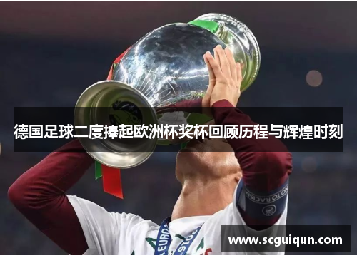 德国足球二度捧起欧洲杯奖杯回顾历程与辉煌时刻