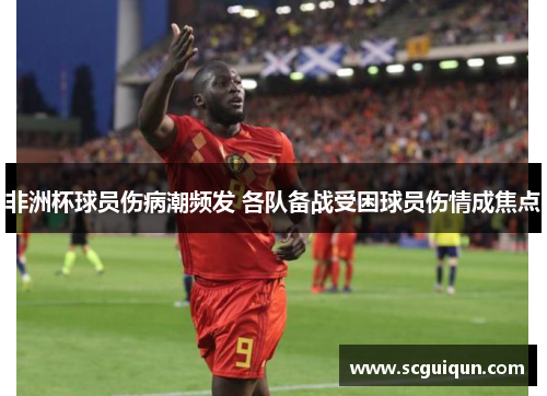 非洲杯球员伤病潮频发 各队备战受困球员伤情成焦点