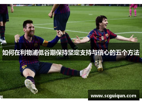 如何在利物浦低谷期保持坚定支持与信心的五个方法