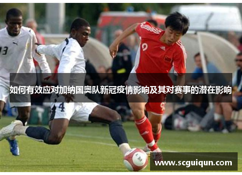 如何有效应对加纳国奥队新冠疫情影响及其对赛事的潜在影响