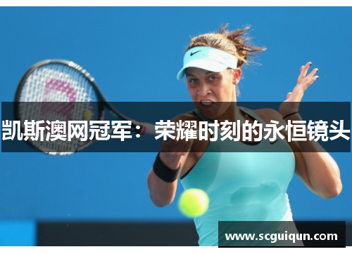 凯斯澳网冠军：荣耀时刻的永恒镜头