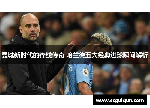 曼城新时代的锋线传奇 哈兰德五大经典进球瞬间解析