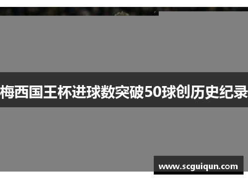 梅西国王杯进球数突破50球创历史纪录