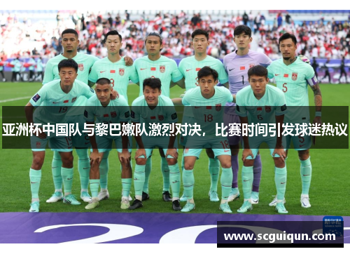 亚洲杯中国队与黎巴嫩队激烈对决，比赛时间引发球迷热议
