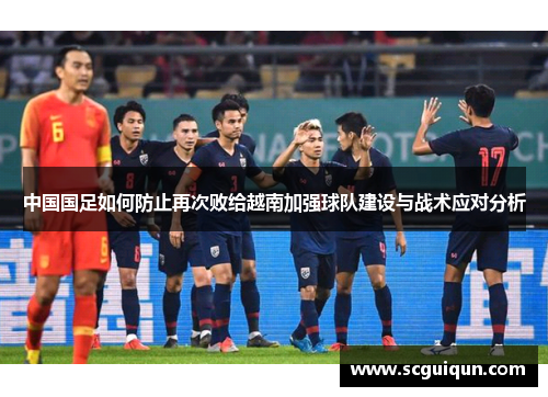 中国国足如何防止再次败给越南加强球队建设与战术应对分析